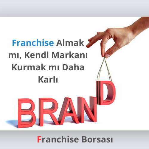Franchise Almak mı, Kendi Markanı Kurmak mı Daha Karlı?