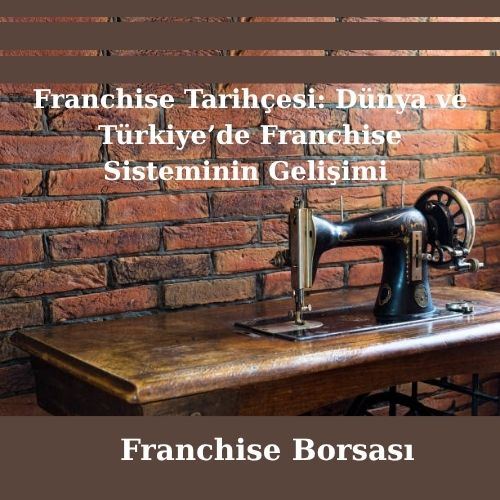 Dünya ve Türkiye’de Franchise Sisteminin Gelişimi