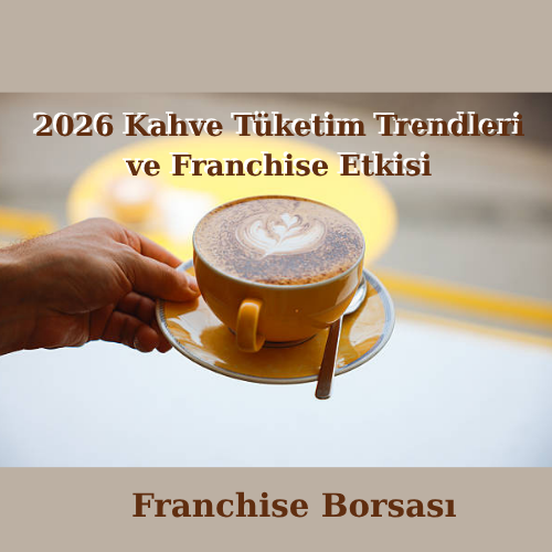 2026 Kahve Tüketim Trendleri ve Franchise Etkisi
