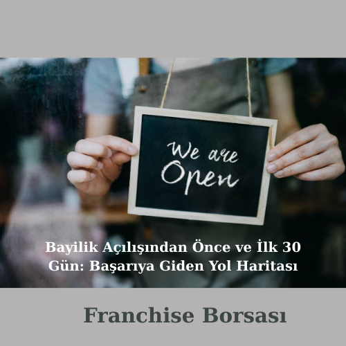 Bayilik Açılışından Önce ve İlk 30 Gün: Başarıya Giden Yol Haritası