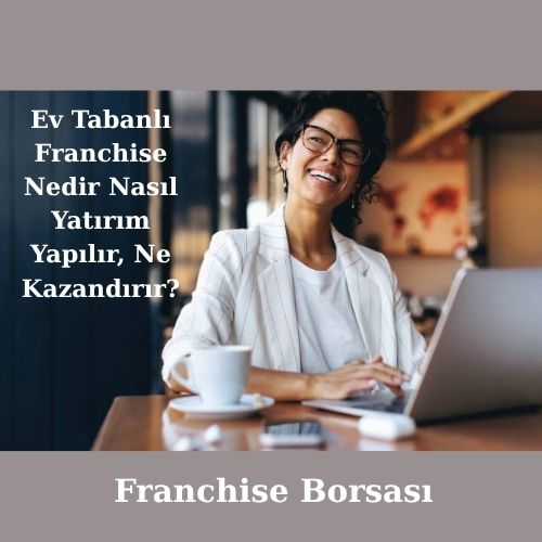 Ev Tabanlı Franchise Nedir Nasıl Yatırım Yapılır, Ne Kazandırır?