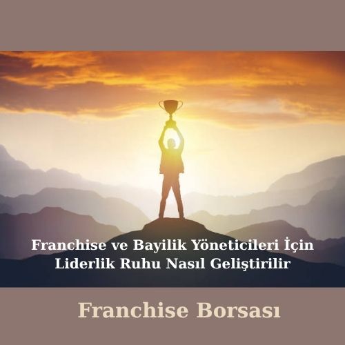 Franchise ve Bayilik Yöneticileri İçin Liderlik Ruhu Nasıl Geliştirilir