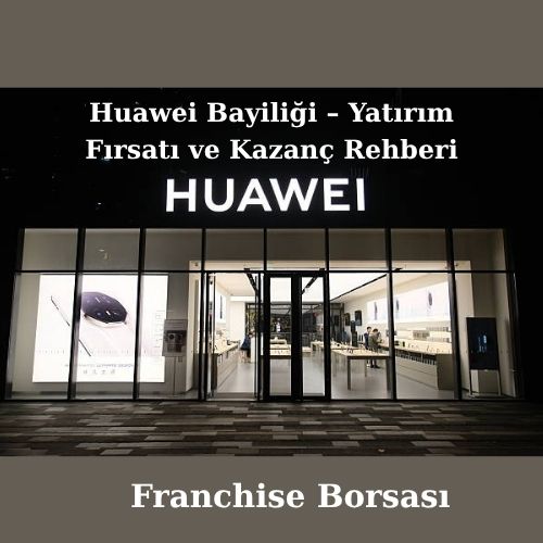 Huawei Bayiliği – Yatırım Fırsatı ve Kazanç Rehberi