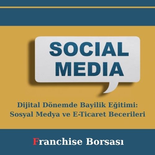 Dijital Dönemde Bayilik Eğitimi: Sosyal Medya ve E-Ticaret Becerileri