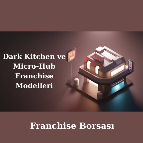 Dark Kitchen ve Micro-Hub Franchise Modelleri