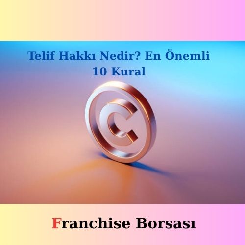 Telif Hakkı Nedir? En Önemli 10 Kural