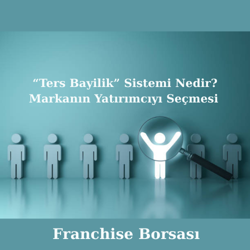 Ters Bayilik Sistemi Nedir? Markanın Yatırımcıyı Seçmesi