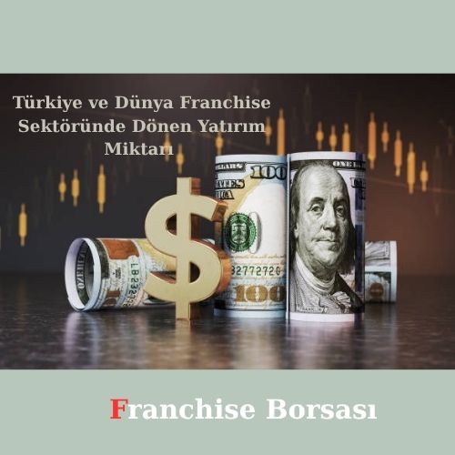 Türkiye ve Dünya Franchise Sektöründe Dönen Yatırım Miktarı