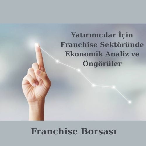 Yatırımcılar İçin Franchise Sektöründe Ekonomik Analiz ve Öngörüler