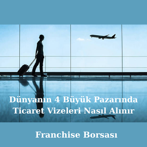 Dünyanın 4 Büyük Pazarında Ticaret Vizeleri Nasıl Alınır görseli