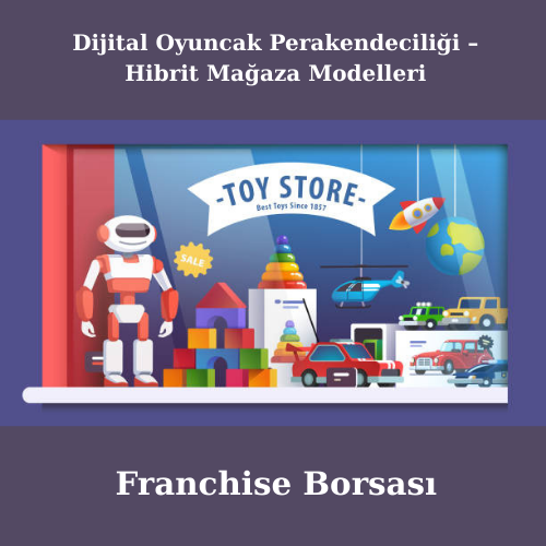 Dijital Oyuncak Perakendeciliği – Hibrit Mağaza Modelleri