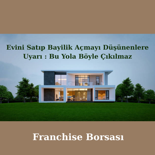 Evini Satıp Bayilik Açmayı Düşünenlere Uyarı : Bu Yola Böyle Çıkılmaz