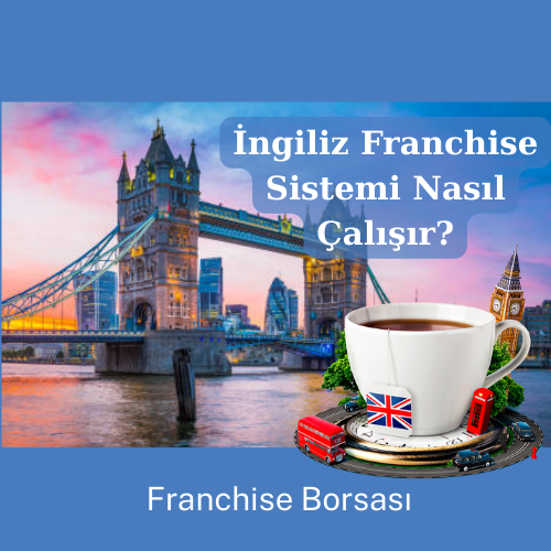 🇬🇧 İngiliz Franchise Sistemi Nasıl Çalışır?