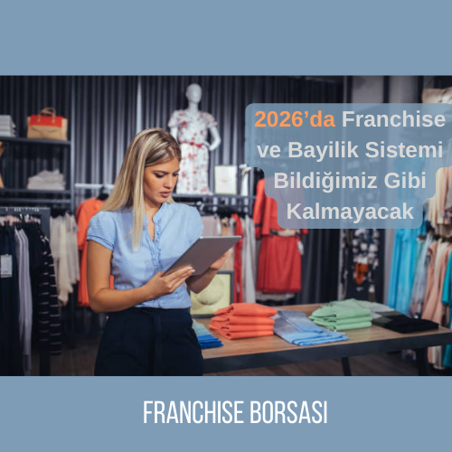 2026’da Franchise ve Bayilik Sistemi Bildiğimiz Gibi Kalmayacak