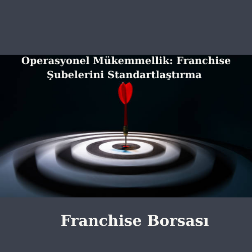 Operasyonel Mükemmellik: Franchise Şubelerini Standartlaştırma