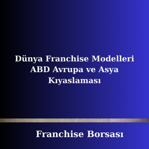 Dünya Franchise Modeller ABD Avrupa ve Asya Kıyaslaması