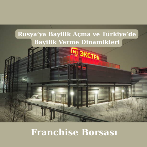 Rusya’ya Bayilik Açma ve Türkiye’de Bayilik Verme Dinamikleri