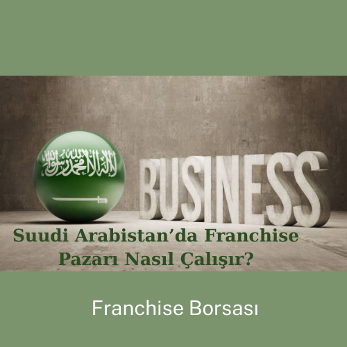 Suudi Arabistan’da Franchise Pazarı Nasıl Çalışır?