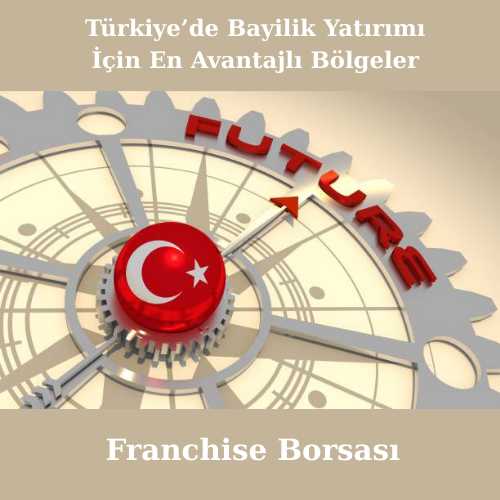 Türkiye’de Bayilik Yatırımı İçin En Avantajlı Bölgeler