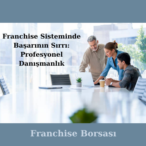 Franchise Sisteminde Başarının Sırrı: Profesyonel Danışmanlık